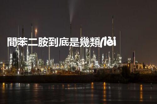 間苯二胺到底是幾類(lèi)?；罚靠靵?lái)了解